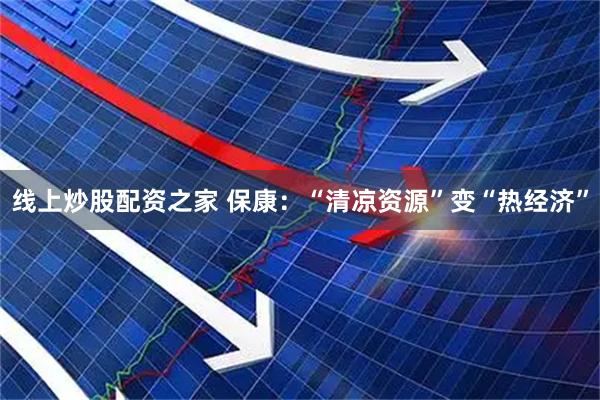 线上炒股配资之家 保康：“清凉资源”变“热经济”