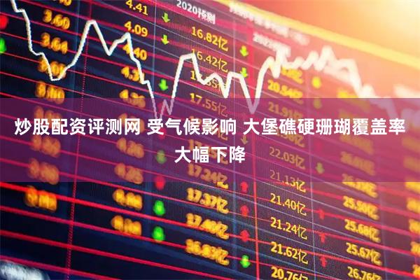炒股配资评测网 受气候影响 大堡礁硬珊瑚覆盖率大幅下降
