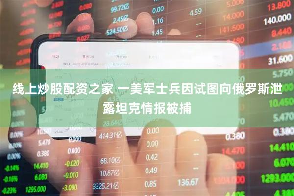 线上炒股配资之家 一美军士兵因试图向俄罗斯泄露坦克情报被捕