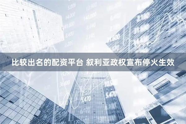 比较出名的配资平台 叙利亚政权宣布停火生效