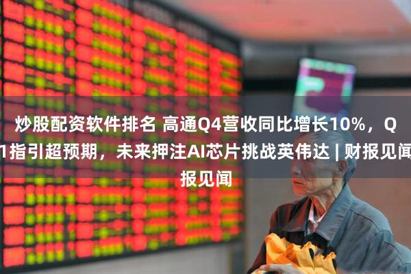 炒股配资软件排名 高通Q4营收同比增长10%,Q1指引超预期,未来押注AI芯片挑战英伟达 | 财报见闻