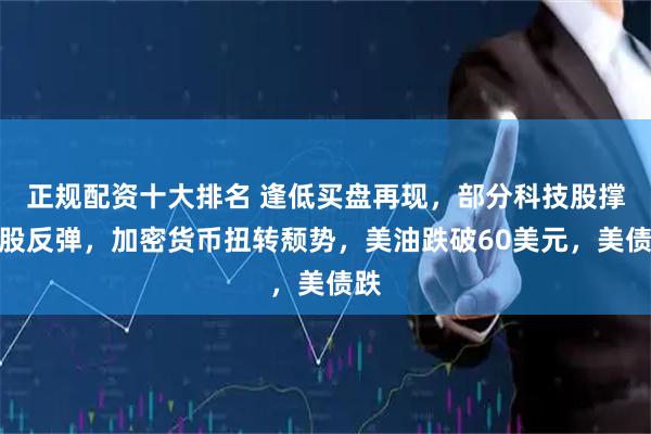 正规配资十大排名 逢低买盘再现,部分科技股撑美股反弹,加密货币扭转颓势,美油跌破60美元,美债跌