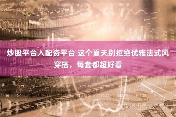 炒股平台入配资平台 这个夏天别拒绝优雅法式风穿搭，每套都超好看