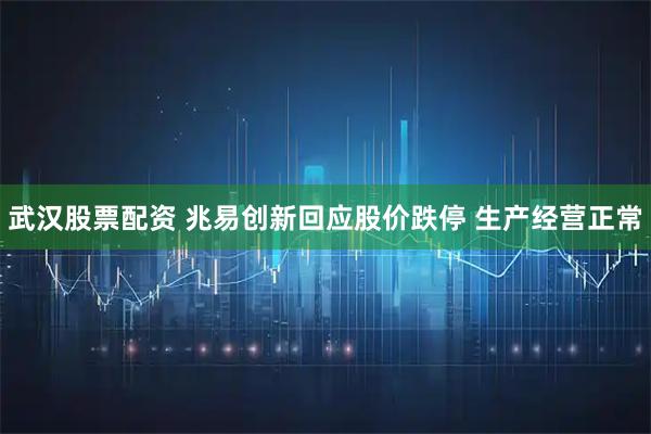 武汉股票配资 兆易创新回应股价跌停 生产经营正常