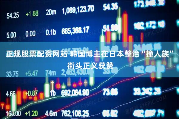 正规股票配资网站 韩国博主在日本整治“撞人族” 街头正义获赞
