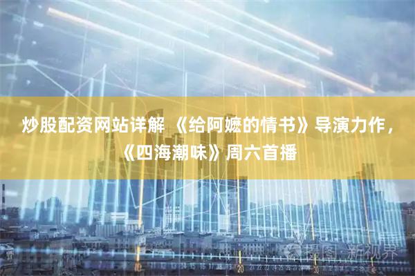 炒股配资网站详解 《给阿嬷的情书》导演力作，《四海潮味》周六首播